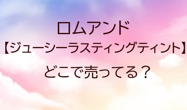 ロムアンドジューシーラスティングティント売ってる場所は?ドンキやロフトは?