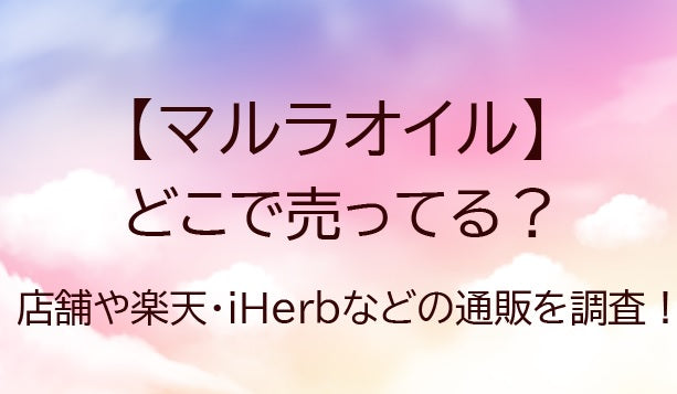 マルラオイルはどこで売ってる?販売店舗や楽天・iHerbなどの通販を調査!