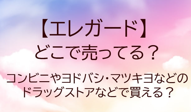 エレガードはどこに売ってる?コンビニやヨドバシ・マツキヨ(ドラッグストア)等どこで買える?
