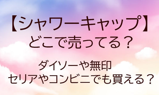 シャワーキャップはどこで売ってる?ダイソーや無印・セリアやコンビニでも等どこで買える?