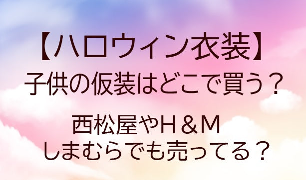 ハロウィン衣装(子供の仮装)はどこで買う?西松屋やH&M・しまむらでも売ってる?