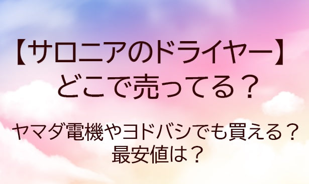 サロニアのドライヤーはどこで売ってる?ヤマダ電機やヨドバシでも買える?最安値は?