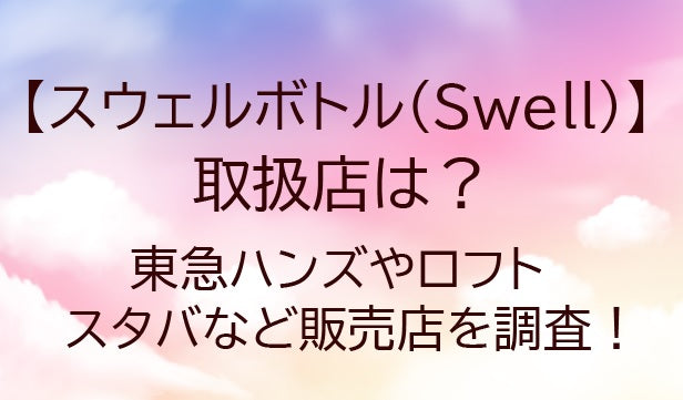 スウェルボトル(Swell)の取扱店は?東急ハンズやロフト・スタバなど販売店を調査!