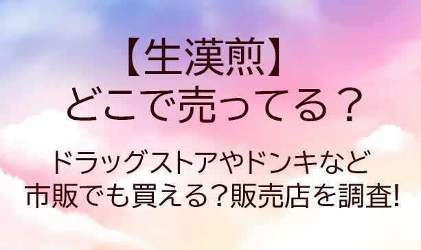 生漢煎はどこに売ってる?ドラッグストアやドンキなど市販でも買える?販売店を調査!