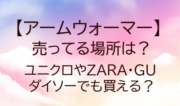 アームウォーマーが売ってる場所は?ユニクロやZARA・GUやダイソーでも買える?