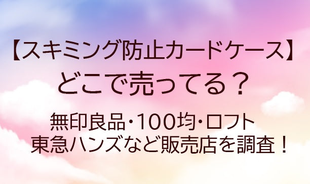 スキミング防止カードケースはどこで売ってる?ダイソー・セリア(100均)や無印で買える?