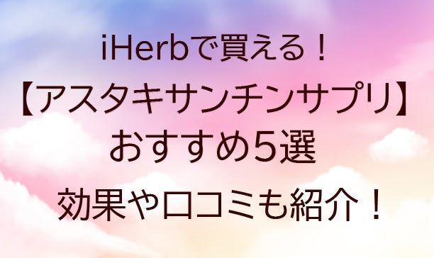 iHerb(アイハーブ)のアスタキサンチンサプリおすすめ5選!効果や口コミ(評判)も紹介!