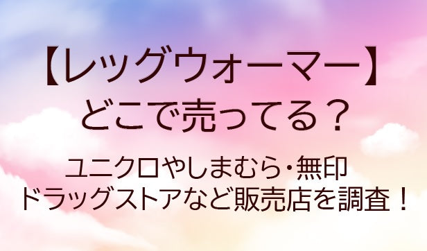 レッグウォーマーはどこで売ってる?しまむらや無印・ユニクロ等売ってる場所は?