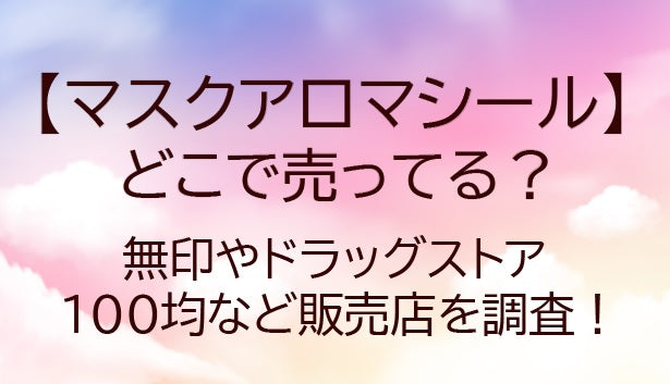 マスクアロマシールどこに売ってる?無印やドラッグストア・生活の木や100均など販売店を調査!