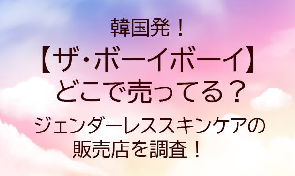 ザ・ボーイボーイはどこで売ってる?韓国発のジェンダーレススキンケアの販売店を調査!