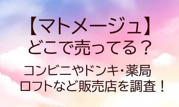 マトメージュはどこに売ってる?コンビニやドンキ・薬局やロフトなど販売店を調査!
