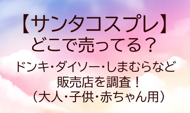 サンタコスプレどこで売ってる?しまむらやドンキ・100均は?(大人・子供・赤ちゃん用)