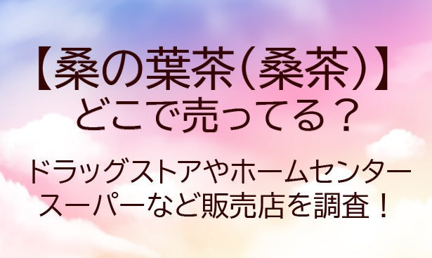 桑の葉茶はどこで売ってる?ドラッグストアやホームセンター・スーパーなど販売店を調査!