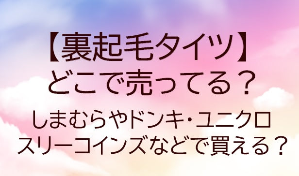 裏起毛タイツはどこに売ってる?しまむらやドンキ・ユニクロやスリーコインズなどで買える?
