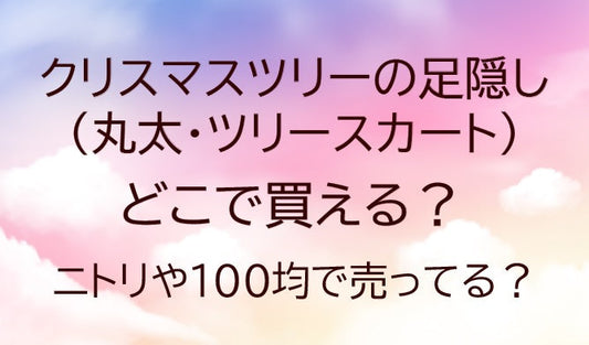 クリスマスツリーの足隠し(丸太・ツリースカート)どこで買える?ニトリや100均で売ってる?