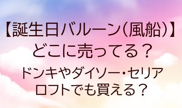 誕生日バルーン(風船)はどこに売ってる?ドンキやダイソー・セリアやロフトでも買える?