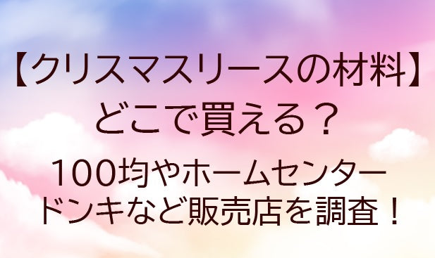 クリスマスリースの材料はどこで買える?100均やホームセンター・ドンキなど販売店を調査!