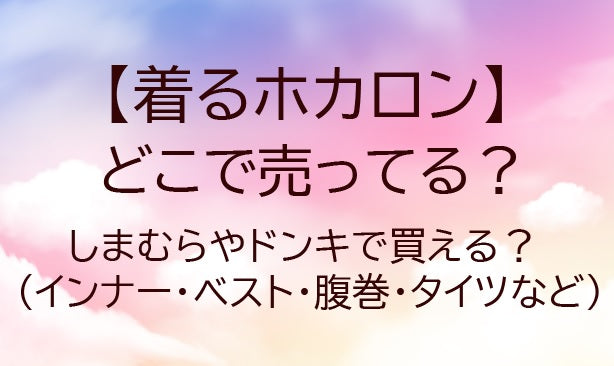 着るホカロンはどこで売ってる?しまむらやドンキで買える?インナー・ベスト・腹巻・タイツなど
