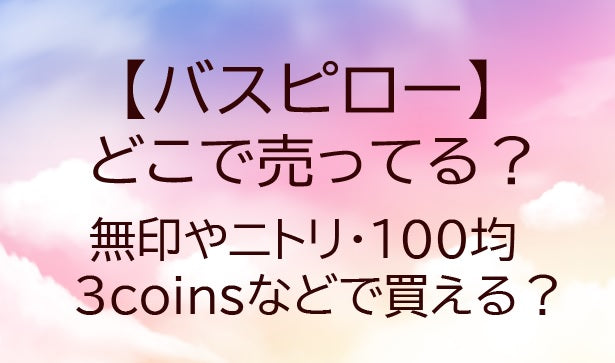 バスピローはどこで売ってる?無印やニトリ・100均や3coinsなどで買える?