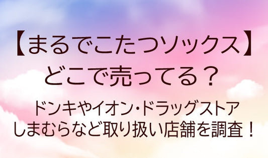 まるでこたつソックスどこで売ってる?ドンキやイオン・ドラッグストア等の店舗を調査