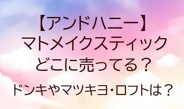 アンドハニーマトメイクスティックどこに売ってる?ドンキ/マツキヨ/ロフトなど売ってる場所は?