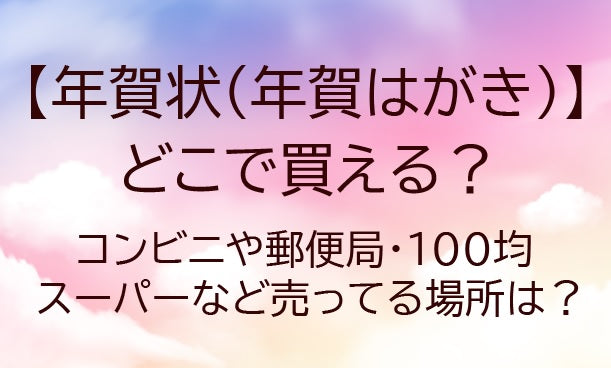 年賀状はどこで買える?コンビニ(セブンイレブン等)や郵便局・100均など売ってる場所は?