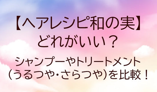 ヘアレシピ和の実どれがいい?シャンプーやトリートメントうるつや・さらつやを比較!違いは?