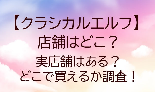 クラシカルエルフの店舗は?どこで買える?(Classical Elf)通販や口コミも調査!