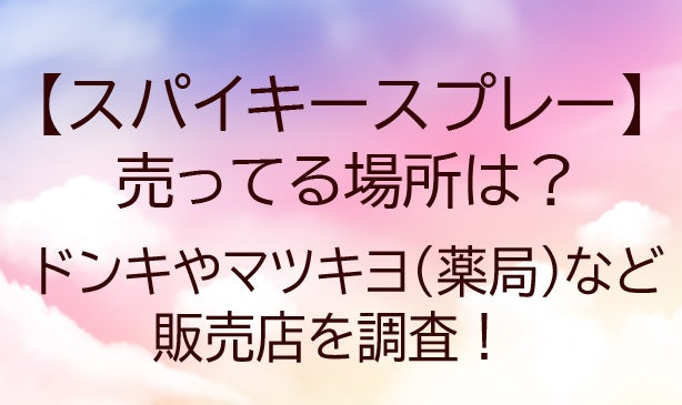 スパイキースプレーが売ってる場所は?ドンキやマツキヨ・薬局など販売店や口コミも調査!