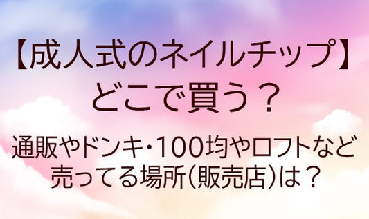 成人式ネイルチップどこで買う?通販やドンキ/100均やロフトなど売ってる場所(販売店)は?