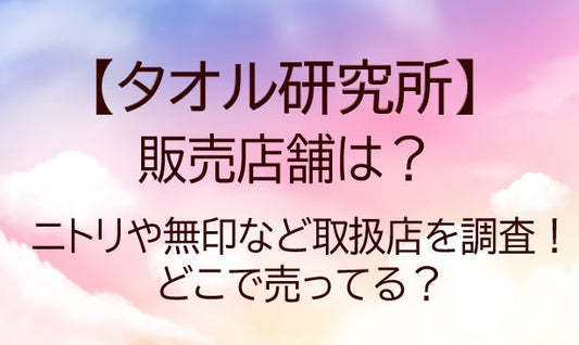 タオル研究所の販売店舗は?ニトリや無印等どこで売ってる?取扱店や種類を調査!