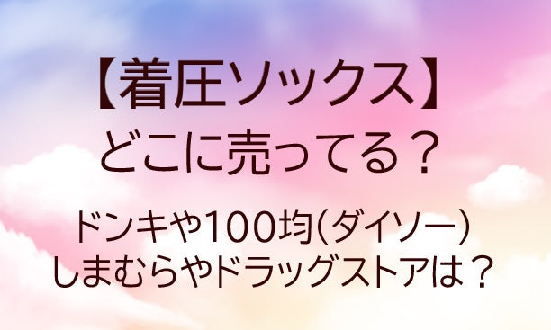 着圧ソックスはどこに売ってる?ドンキや100均(ダイソー)・しまむらやドラッグストアは?