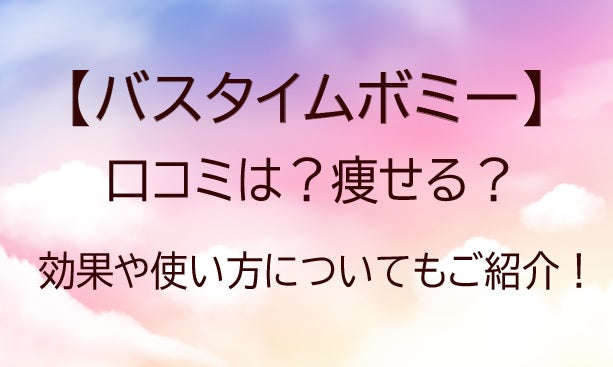 バスタイムボミーの口コミは？痩せる？効果や使い方についてもご