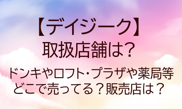 デイジークの取扱店舗は?ドンキやロフト・プラザやドラッグストア等どこで売ってる?販売店は?