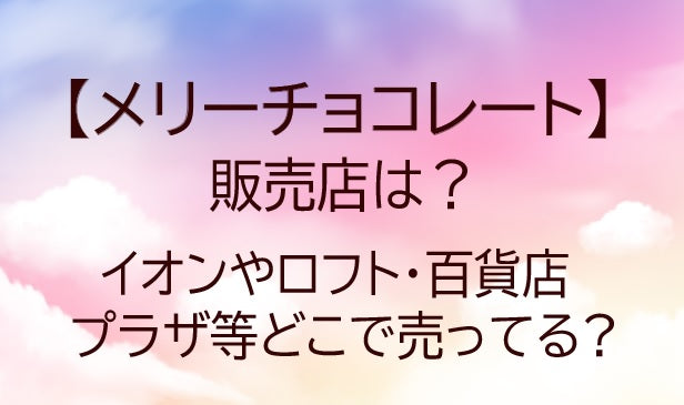 メリーチョコレートはどこで売ってる?イオンやロフト・百貨店やプラザ等取り扱い店舗は?