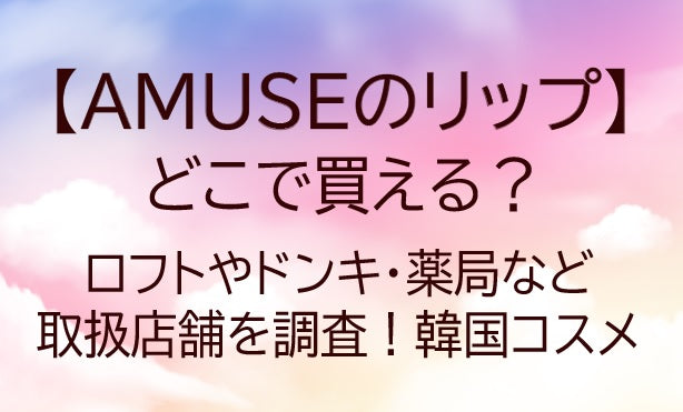 アミューズ(AMUSE)リップどこで買える?ロフト/ドンキ/薬局等取扱店舗を調査!韓国コスメ
