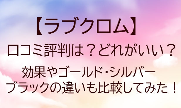 ラブクロムの口コミ評判は?どれがいい?効果やゴールド/シルバー/ブラックの違いも比較!