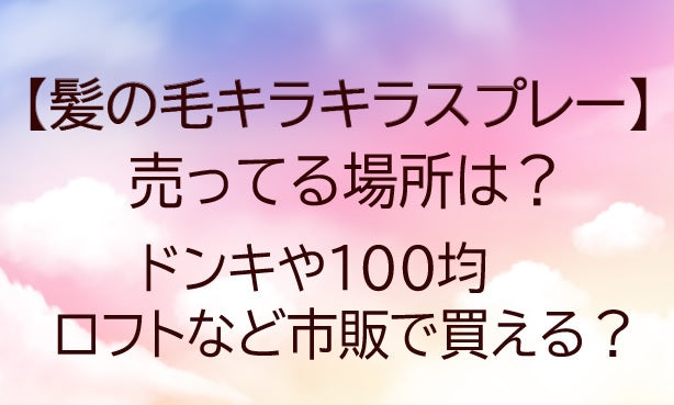 髪の毛キラキラスプレーが売ってる場所は?ドンキや100均・ロフトなど市販で買える?