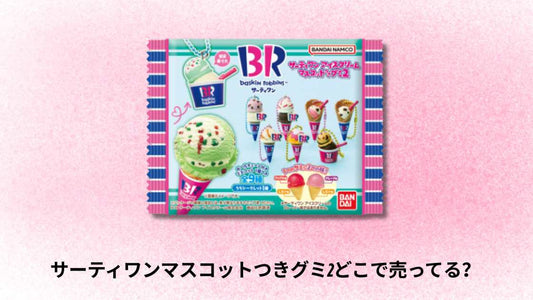 サーティワンマスコットつきグミ2どこで売ってる?販売場所と購入方法の完全ガイド