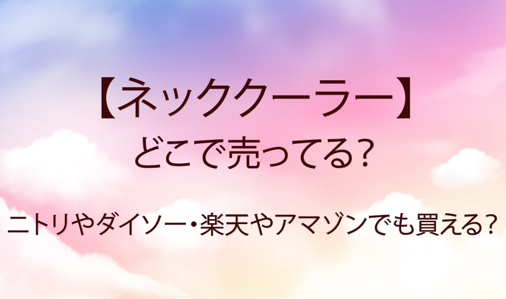 ネッククーラーはどこで売ってる?ニトリやダイソー・楽天やアマゾンでも買える?