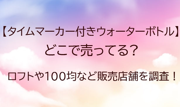 タイムマーカー付きウォーターボトルはどこで売ってる?ロフトや100均など販売店舗を調査!