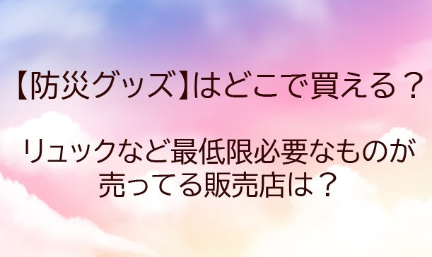防災グッズはどこに売ってる?ドンキやホームセンターなど売ってる場所や売り場は?