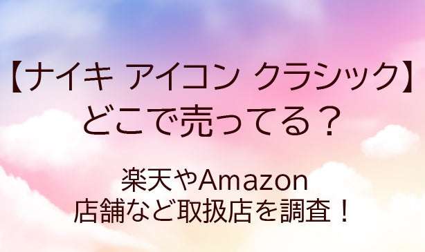 ナイキアイコンクラシックどこで売ってる?楽天やAmazon・店舗など取扱店を調査!