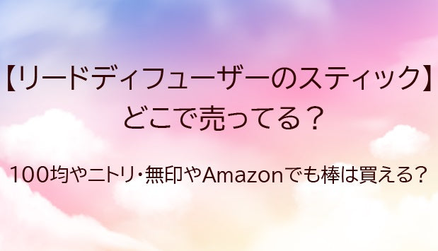 リードディフューザー(スティック、棒のみ)どこで売ってる?100均ダイソー等どこで買える?