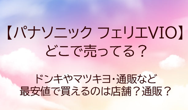 フェリエVIOどこに売ってる?ドンキやマツキヨ・通販など最安値で買えるのは店舗?通販?