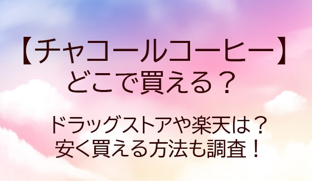チャコールコーヒーはどこで買える?ドラッグストアや楽天等どこで売ってる?安く買える方法も!