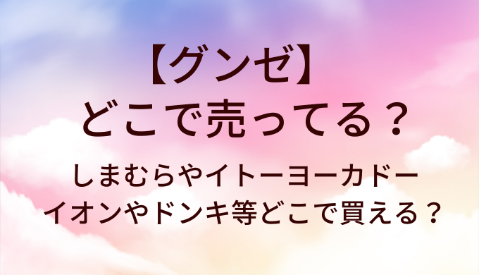 グンゼはどこで売ってる?しまむらやイトーヨーカドー・イオンやドンキ等どこで買える?