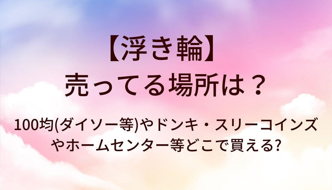 浮き輪が売ってる場所は?100均(ダイソー等)やドンキ・スリーコインズやホームセンター等どこで買える?