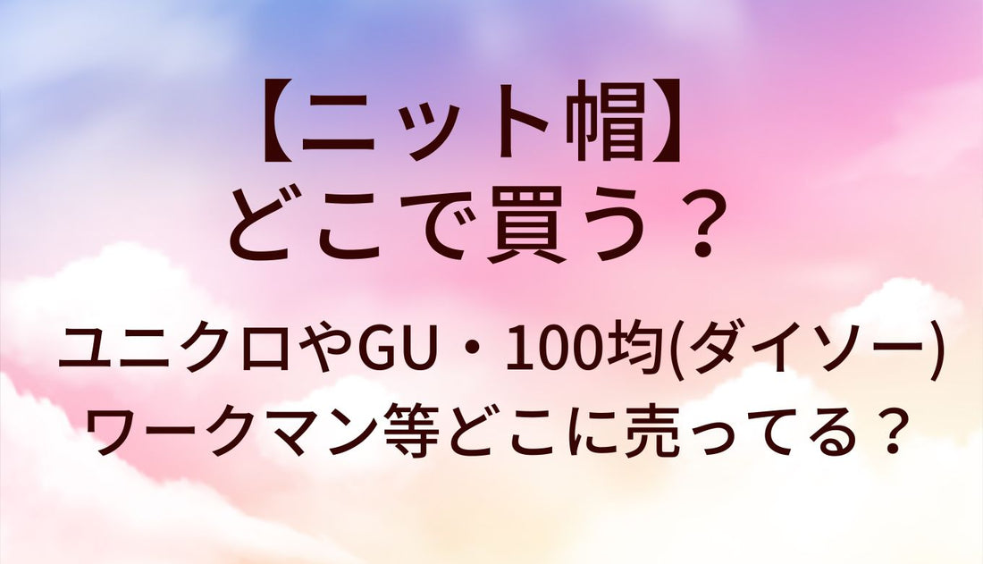 ニット帽はどこで買う?ユニクロやGU、100均(ダイソー)やワークマン等どこに売ってる?