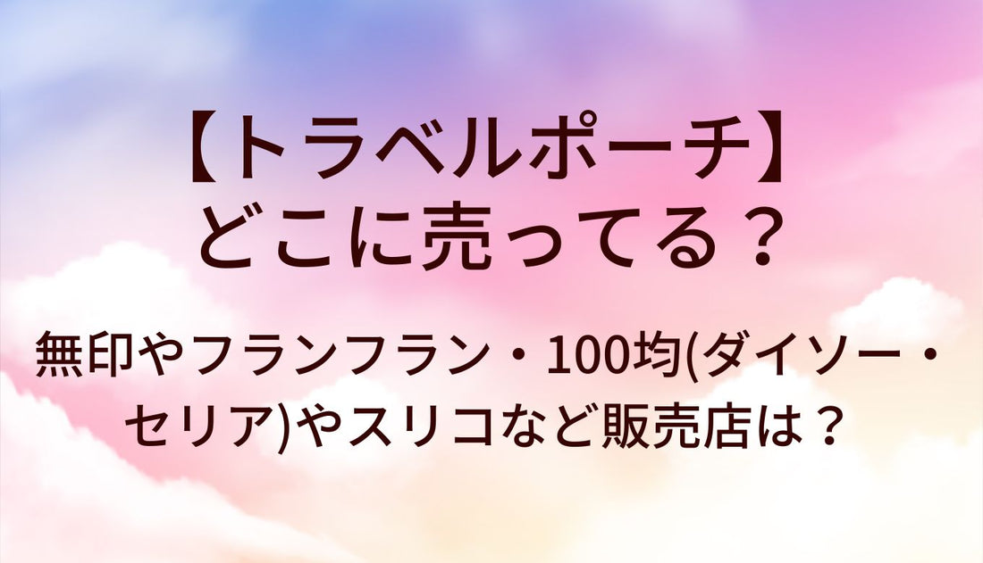 トラベルポーチはどこに売ってる?無印やフランフラン・100均(ダイソー・セリア)やスリコなど販売店は?